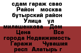 сдам гараж свао › Район ­ москва бутырский район › Улица ­ ул милашенкова › Дом ­ 12 › Цена ­ 3 000 - Все города Недвижимость » Гаражи   . Чувашия респ.,Алатырь г.